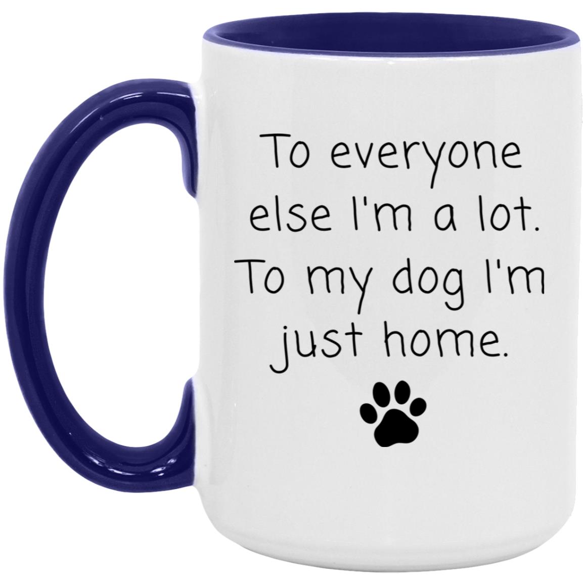To everyone else I'm a lot. To my dog I'm just home coffee mug