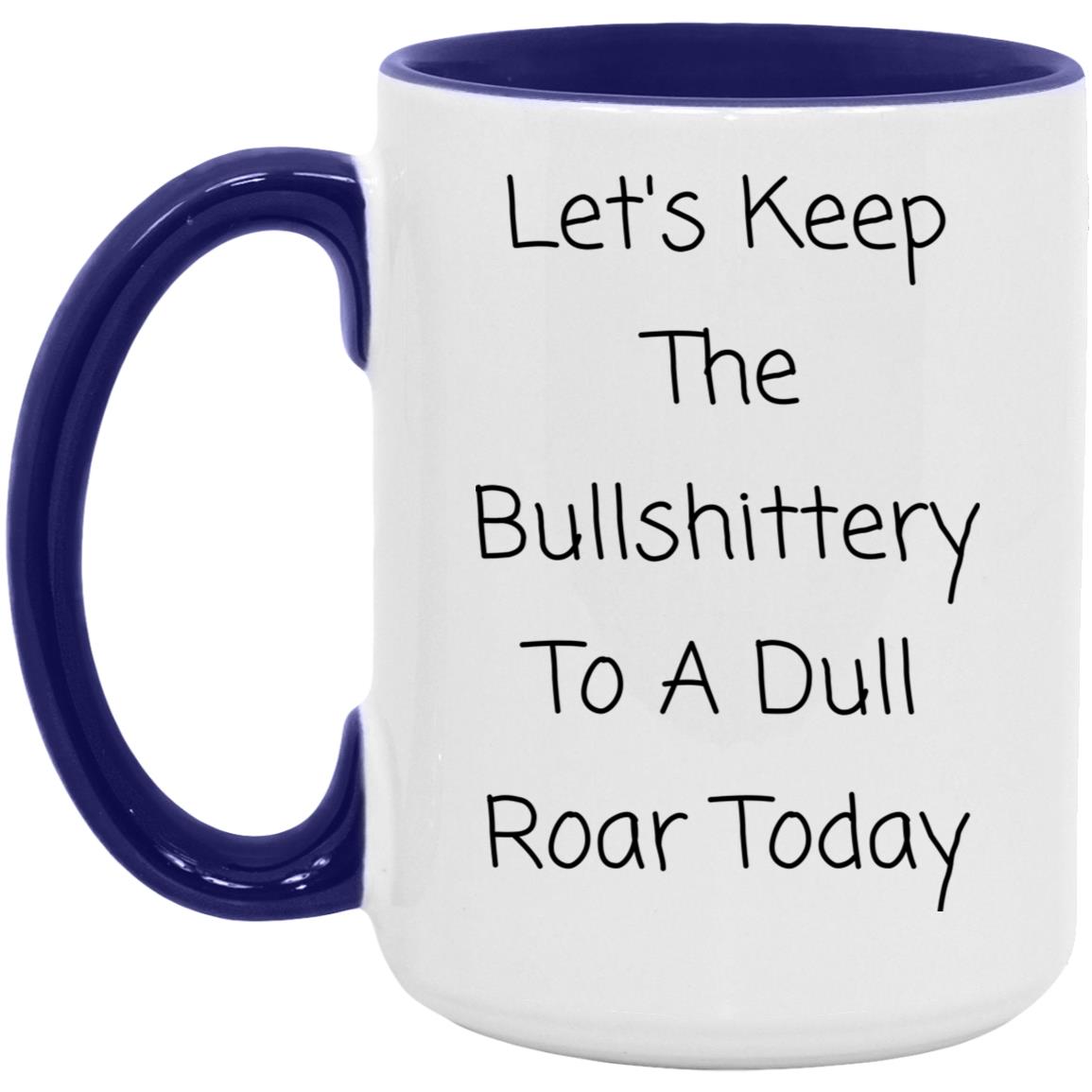 Let's keep the bullshittery to a dull roar today coffee mug