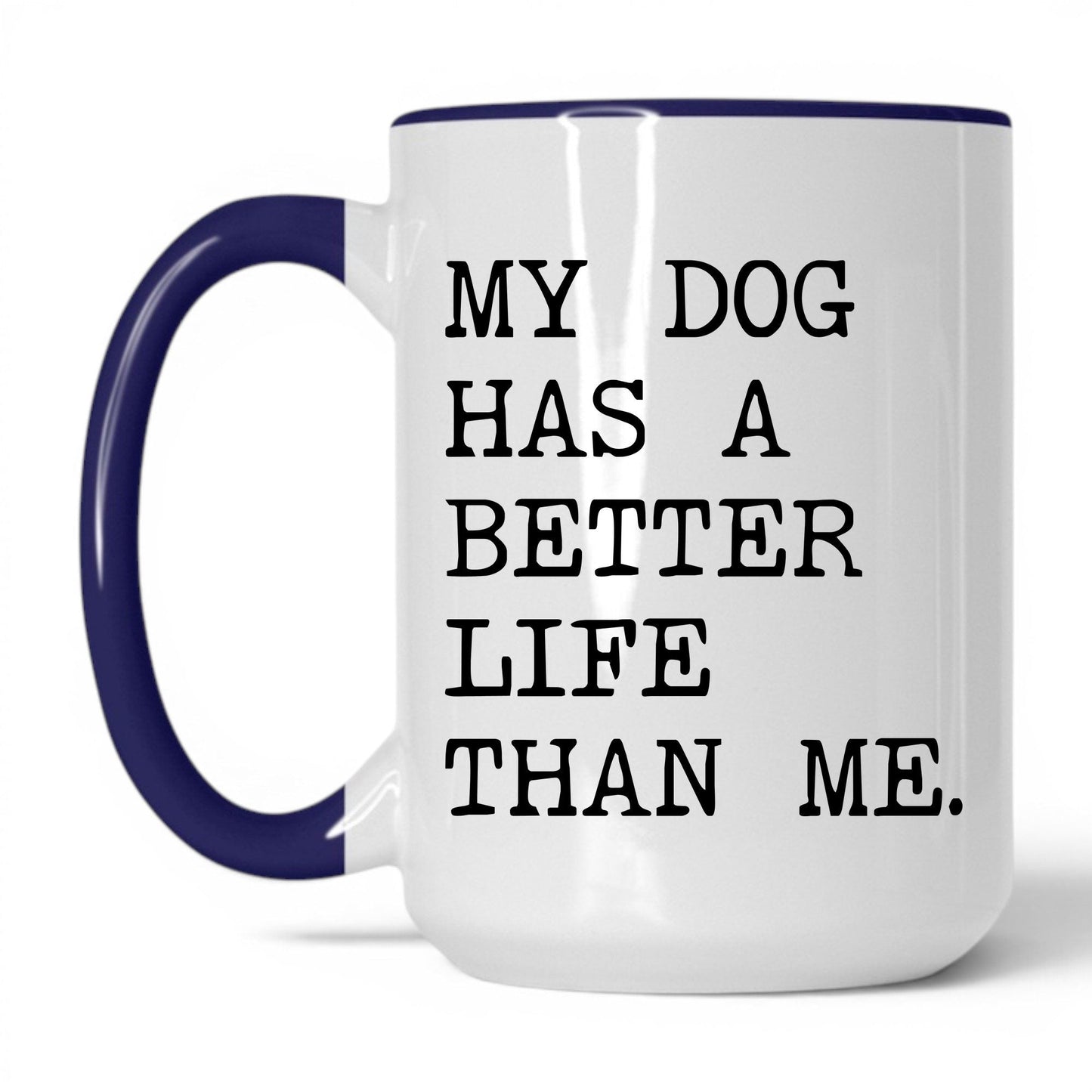 My Dog Has a Better Life Than Me 15oz white and midnight blue coffee mug