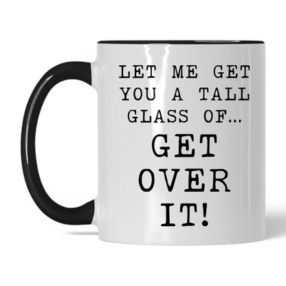 A Tall Glass of Get Over It Mug – 11oz White/Black Mug