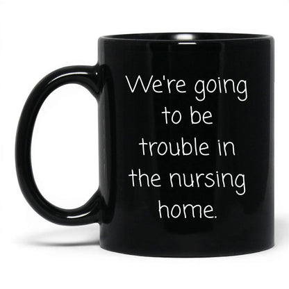Trouble in the Nursing Home Mug – 11oz Black Mug