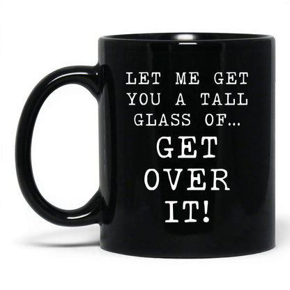 A Tall Glass of Get Over It Mug – 11oz Black Mug