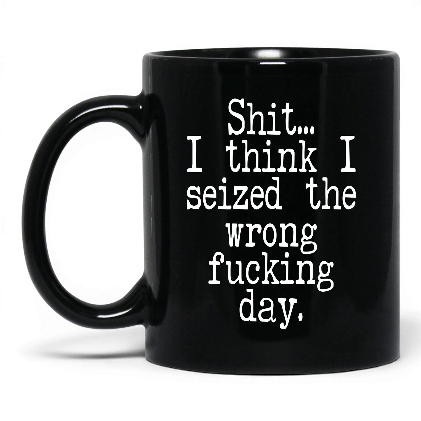Seized the Wrong F*cking Day Mug – 11oz Black Mug
