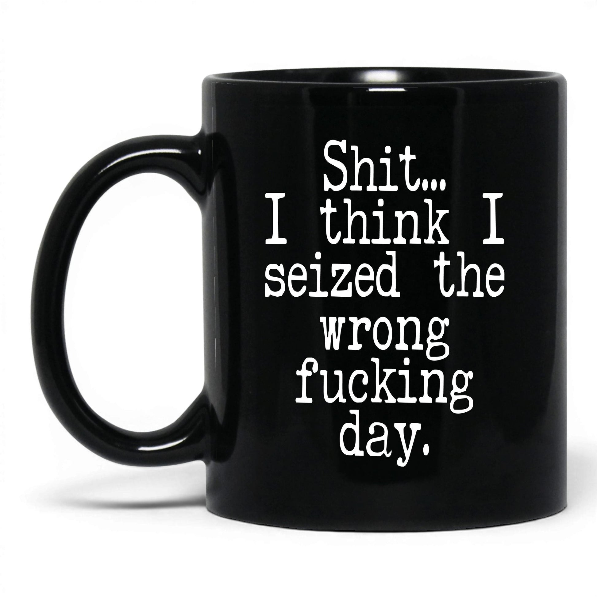Seized the Wrong F*cking Day Mug – 11oz Black Mug