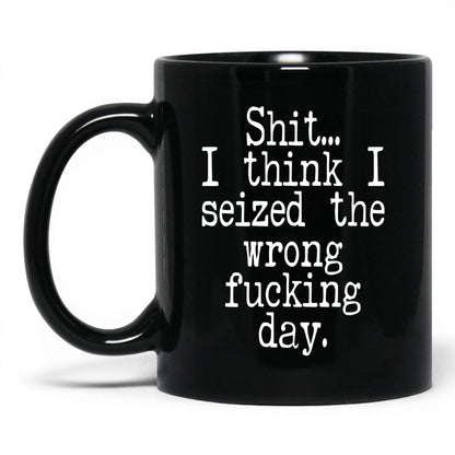 Seized the Wrong F*cking Day Mug – 11oz Black Mug