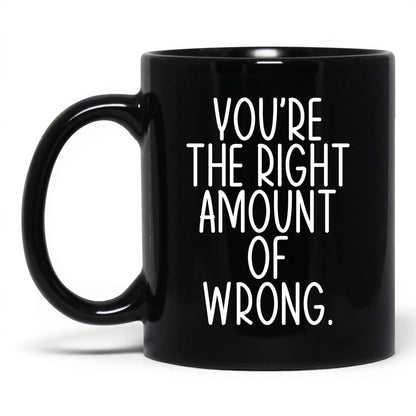 You're the Right Amount of Wrong Mug – 11oz Black Mug
