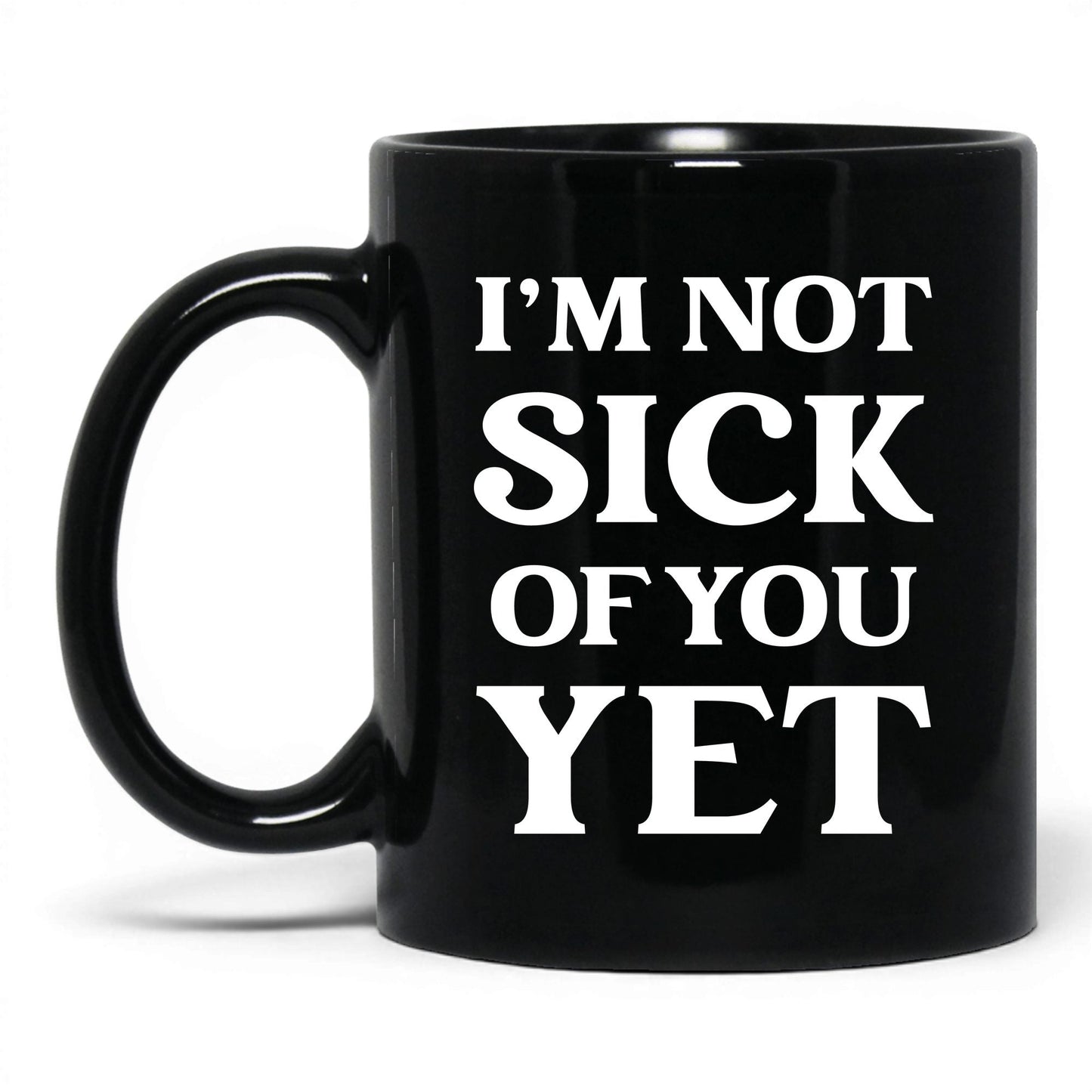 I'm Not Sick of You Yet Mug – 11oz Black Mug