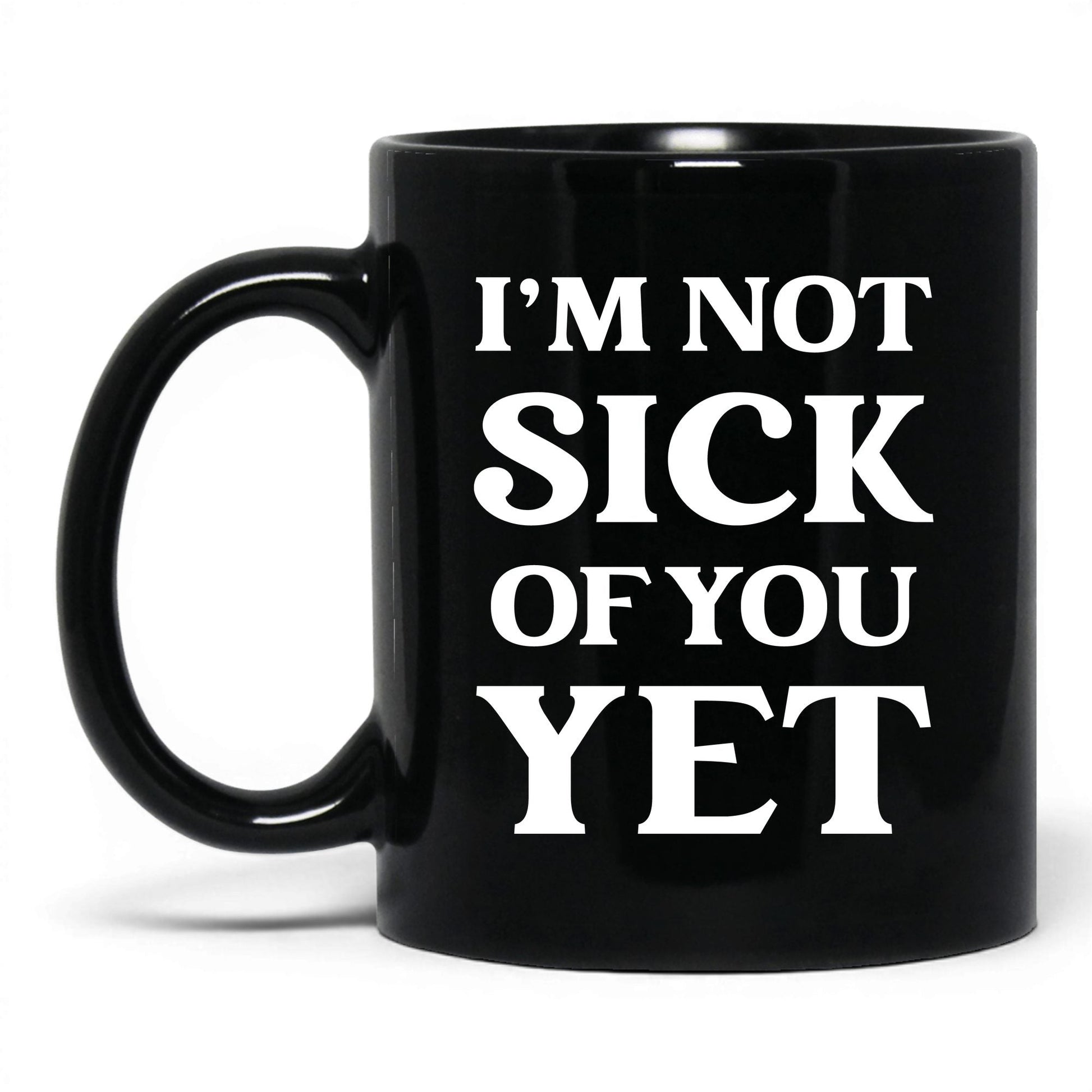 I'm Not Sick of You Yet Mug – 11oz Black Mug