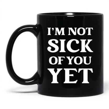 I'm Not Sick of You Yet Mug – 11oz Black Mug