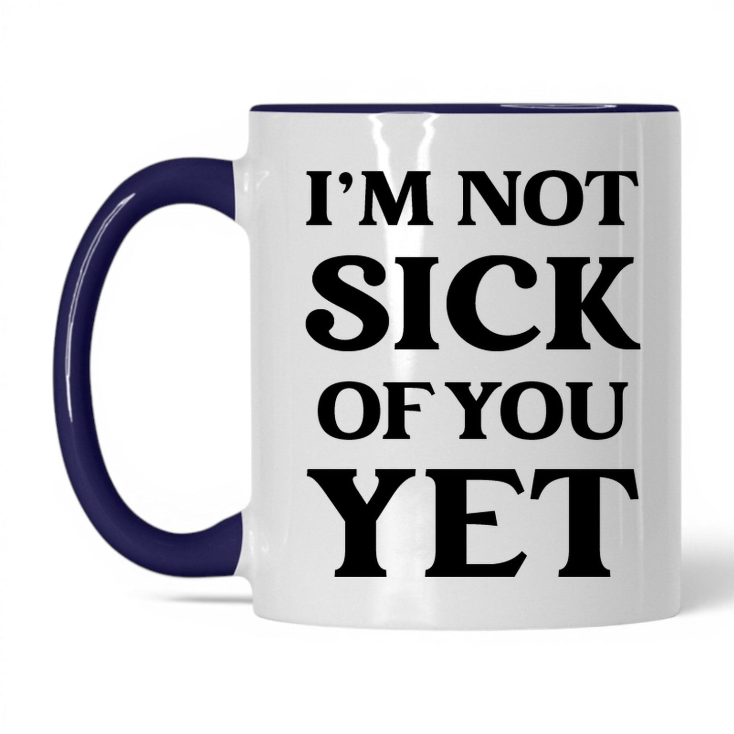 I'm Not Sick of You Yet Mug – 11oz White/Midnight Blue Mug