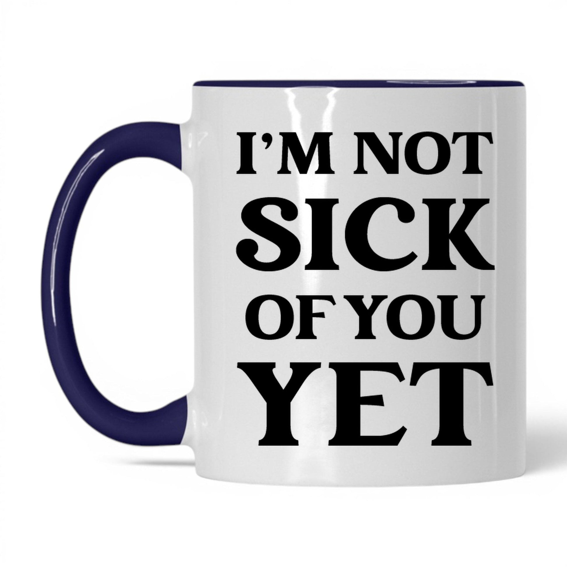 I'm Not Sick of You Yet Mug – 11oz White/Midnight Blue Mug