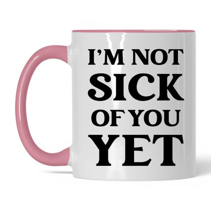 I'm Not Sick of You Yet Mug – 11oz White/Pink Mug