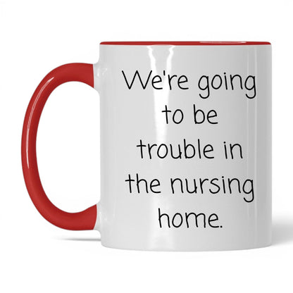 Trouble in the Nursing Home Mug – 11oz White/Red Mug