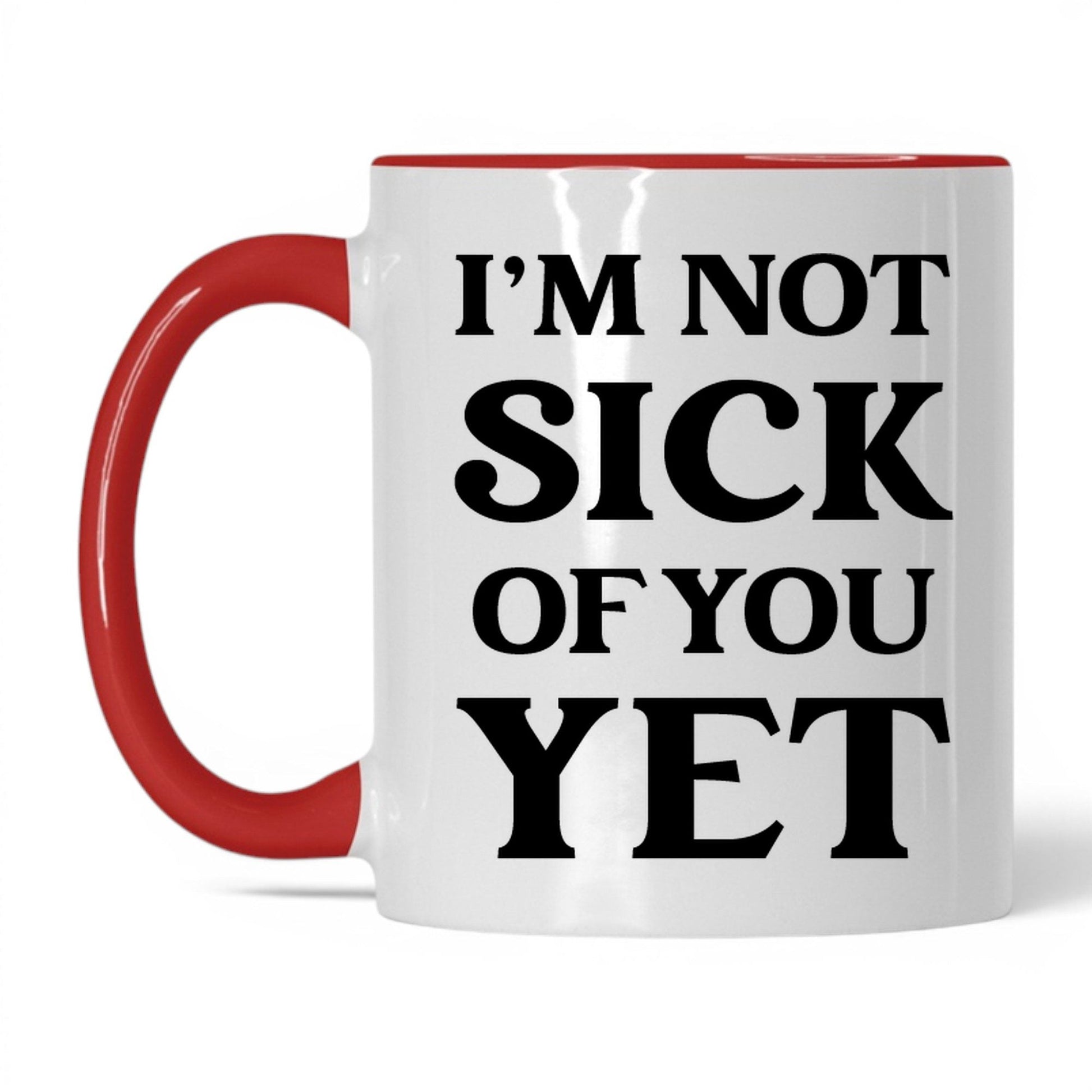 I'm Not Sick of You Yet Mug – 11oz White/Red Mug
