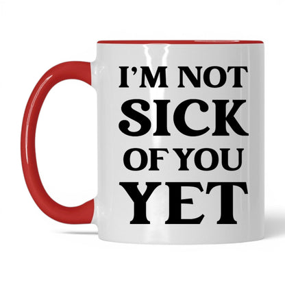 I'm Not Sick of You Yet Mug – 11oz White/Red Mug