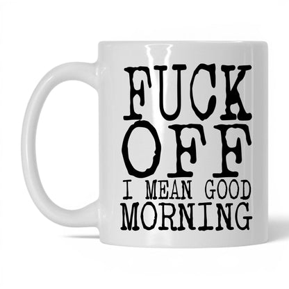F*ck Off I Mean Good Morning Mug – 11oz White Mug