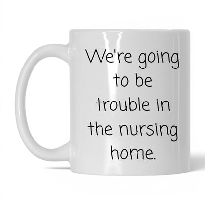 Trouble in the Nursing Home Mug – 11oz White Mug