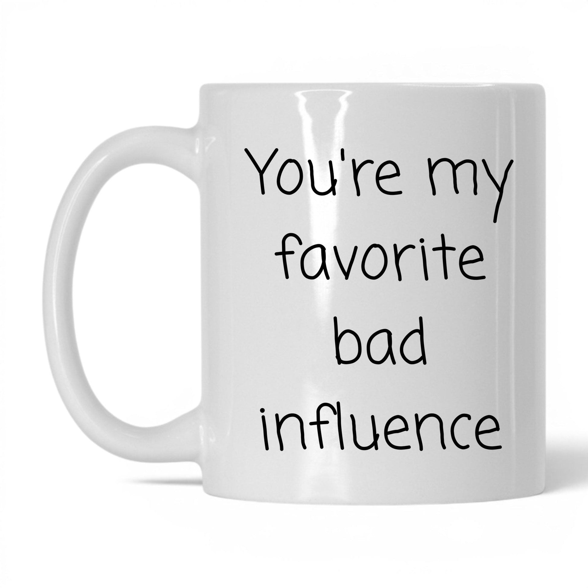 Your Favorite Bad Influence Mug – 11oz White Mug