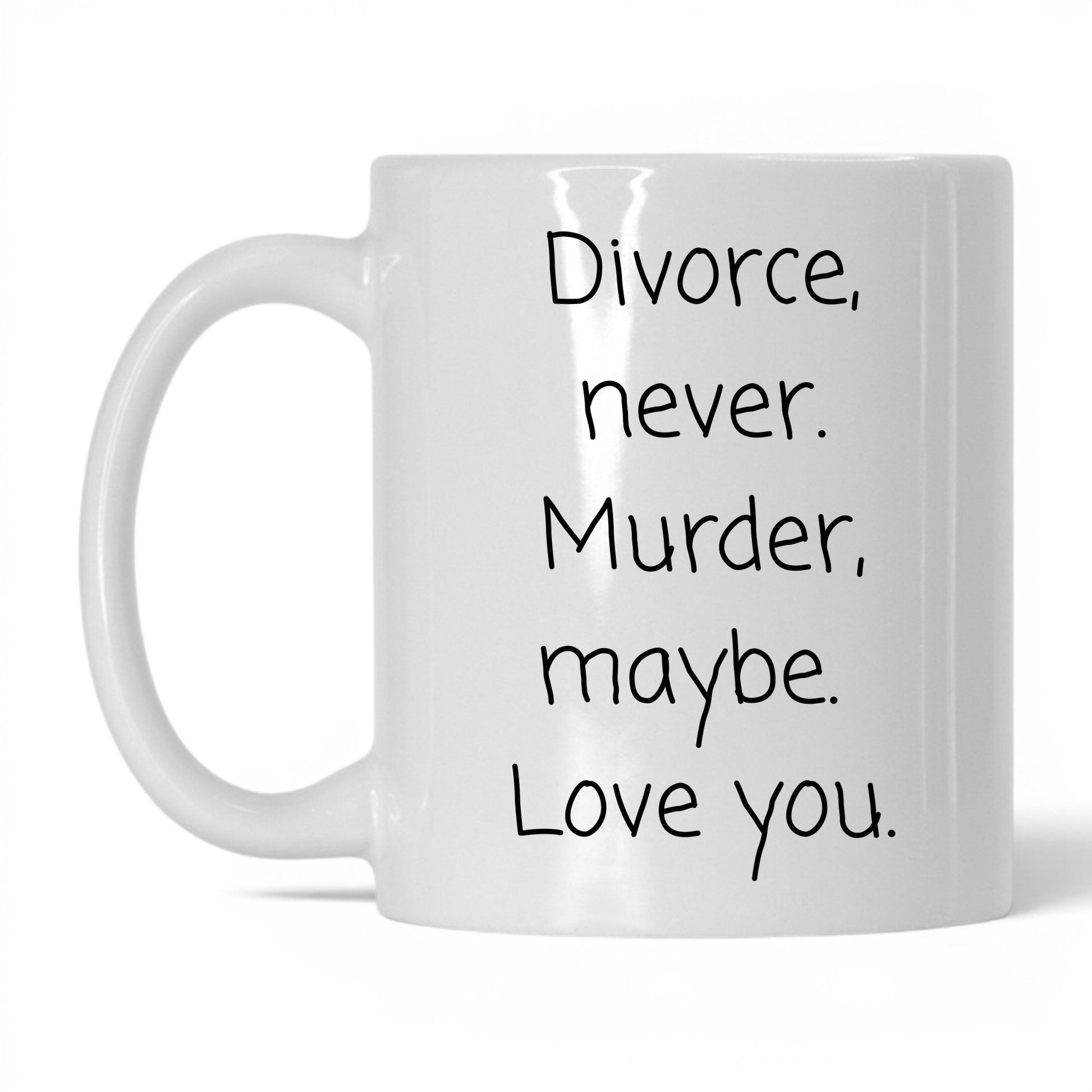Divorce Never Murder Maybe Mug – 11oz White Mug