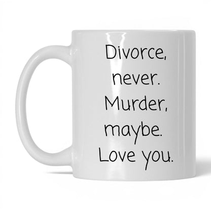 Divorce Never Murder Maybe Mug – 11oz White Mug