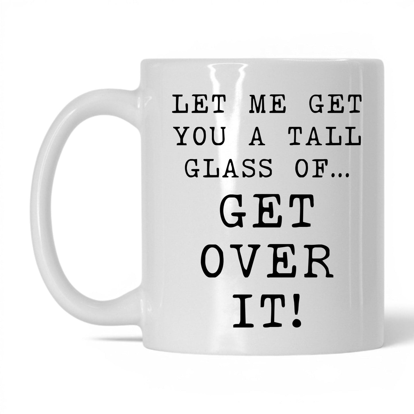 A Tall Glass of Get Over It Mug – 11oz White Mug
