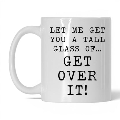 A Tall Glass of Get Over It Mug – 11oz White Mug