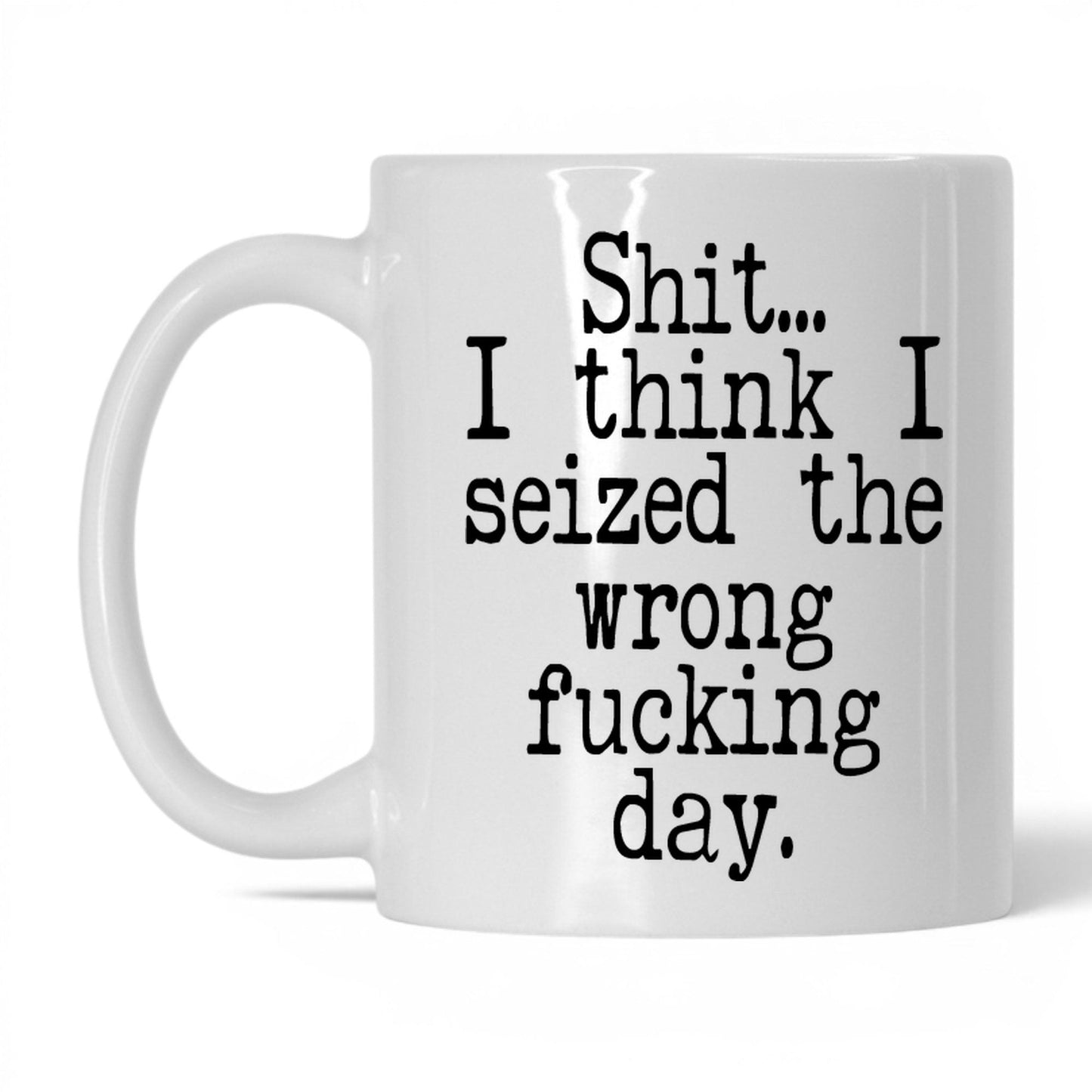 Seized the Wrong F*cking Day Mug – 11oz White Mug
