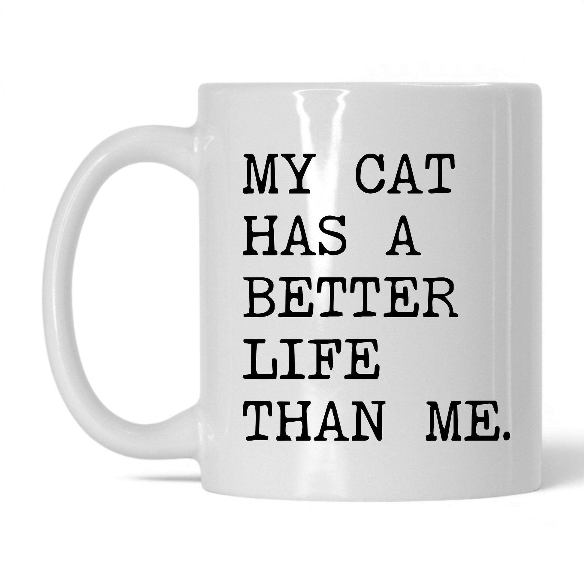My Cat Has a Better Life Than Me 11oz white coffee mug