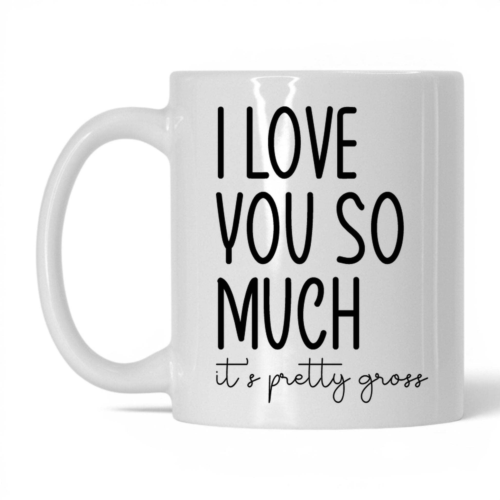 I Love You, It's Pretty Gross Mug – 11oz White Mug