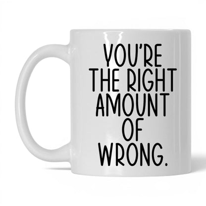 You're the Right Amount of Wrong Mug – 11oz White Mug
