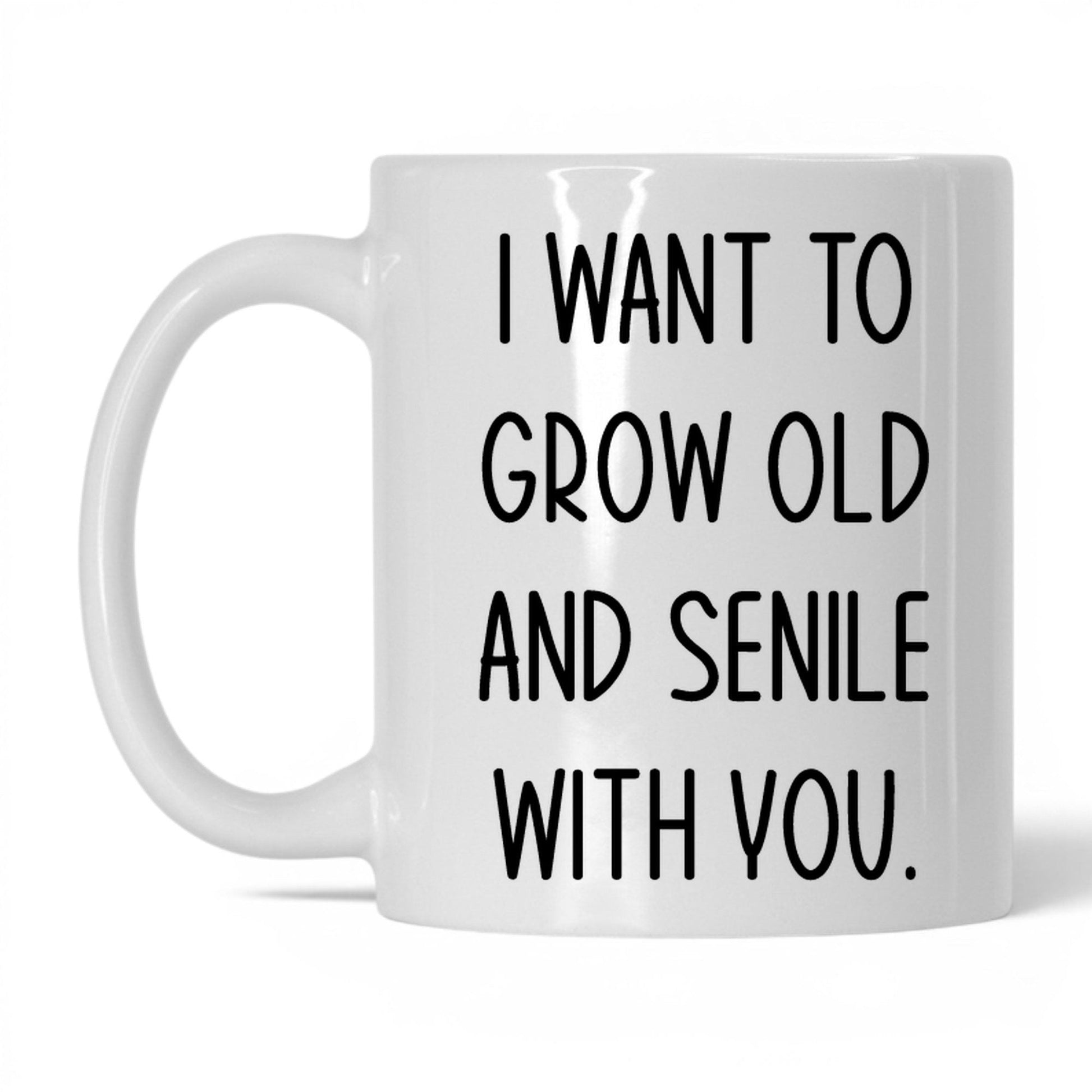 Grow Old and Senile With You Mug – 11oz White Mug