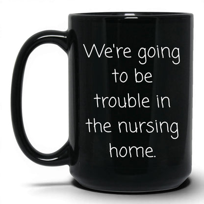 Trouble in the Nursing Home Mug – 15oz Black Mug