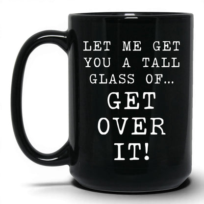 A Tall Glass of Get Over It Mug – 15oz Black Mug