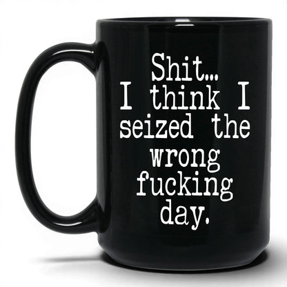 Seized the Wrong F*cking Day Mug – 15oz Black Mug