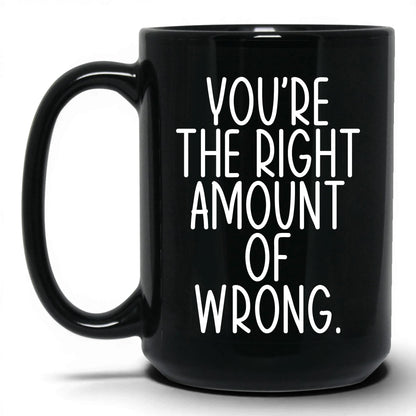 You're the Right Amount of Wrong Mug – 15oz Black Mug
