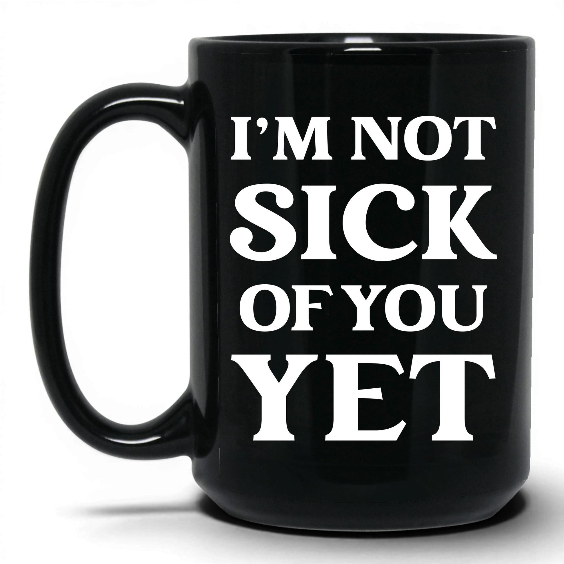 I'm Not Sick of You Yet Mug – 15oz Black Mug