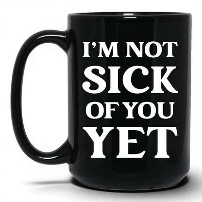 I'm Not Sick of You Yet Mug – 15oz Black Mug