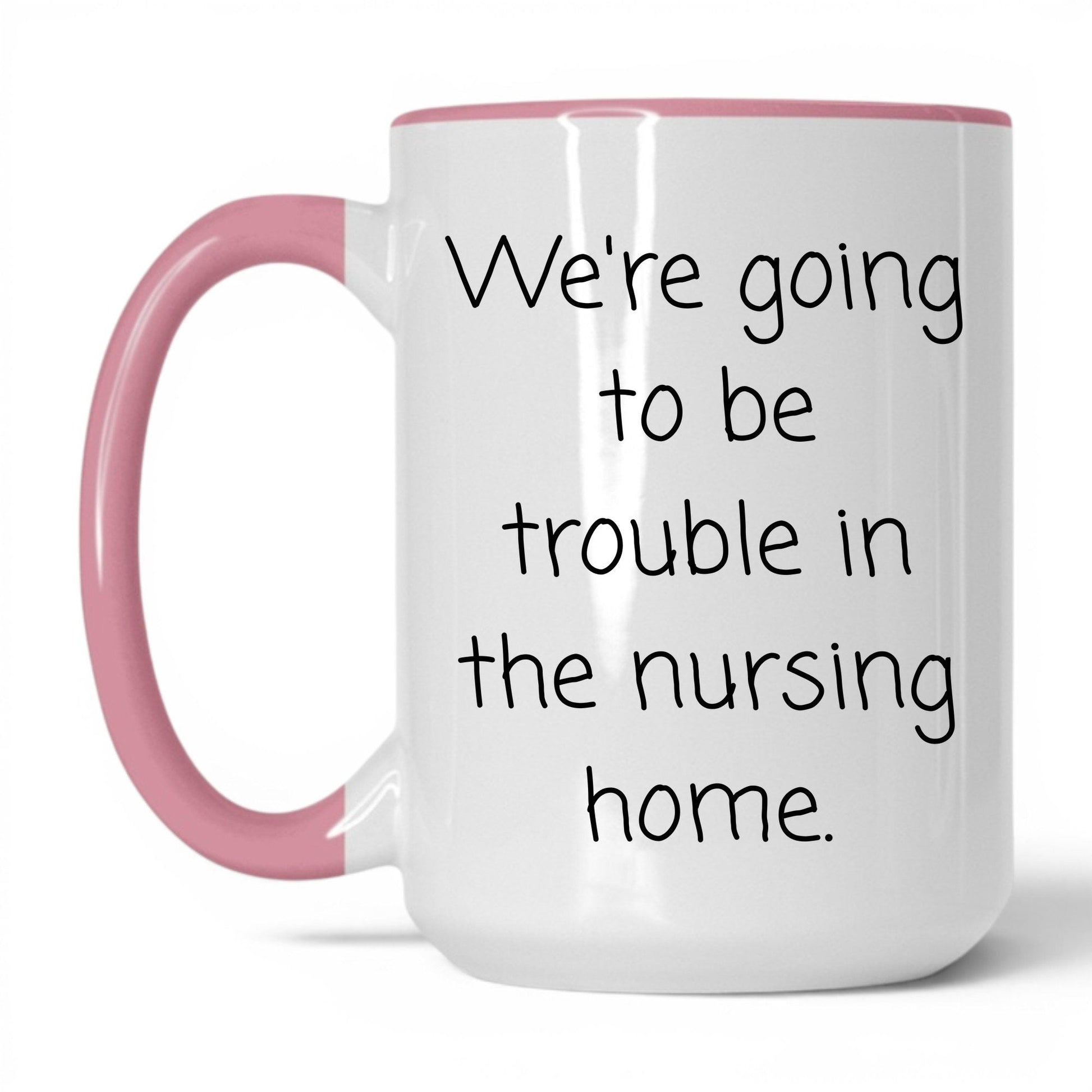 Trouble in the Nursing Home Mug – 15oz White/Pink Mug