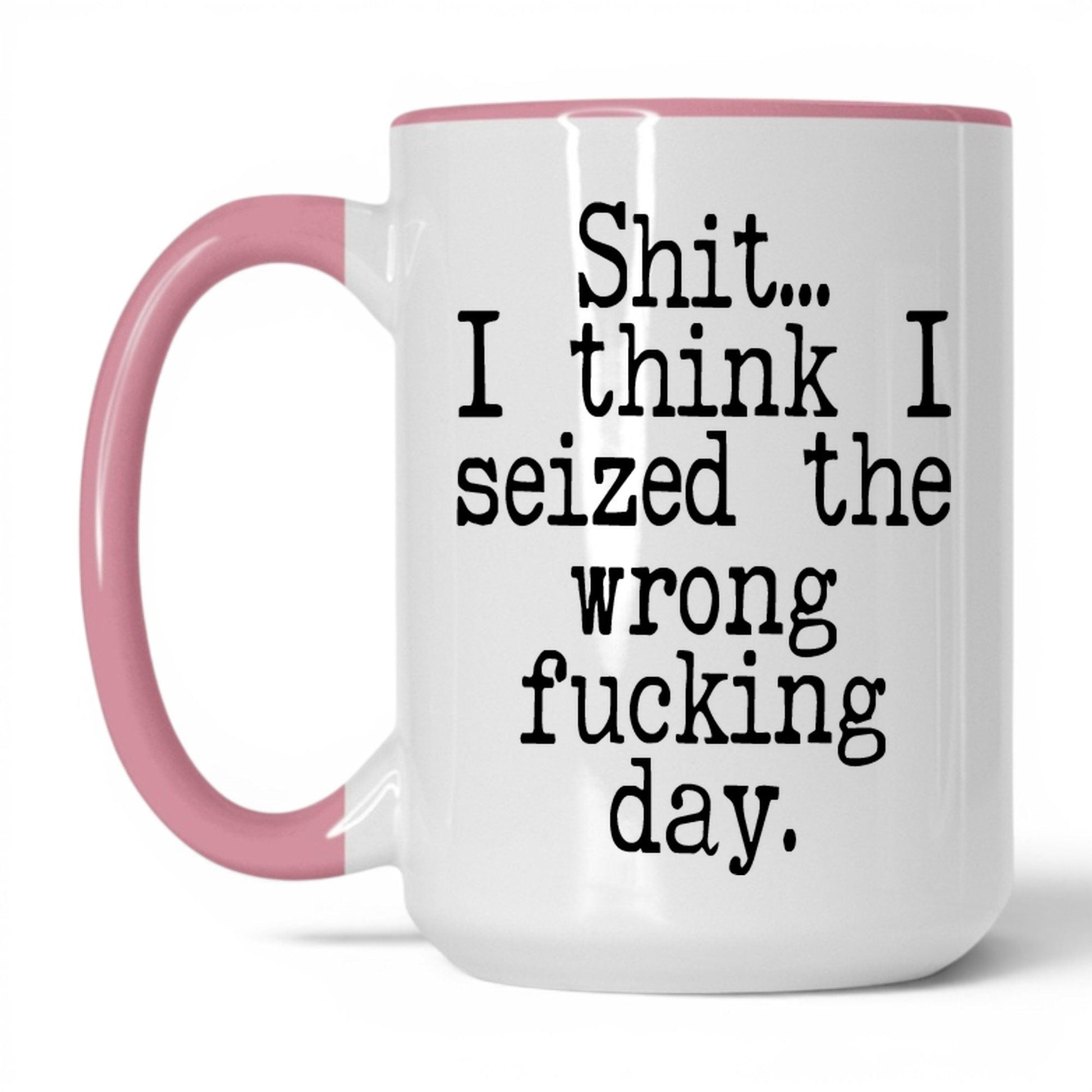 Seized the Wrong F*cking Day Mug – 15oz White/Pink Mug