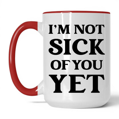 I'm Not Sick of You Yet Mug – 15oz White/Red Mug