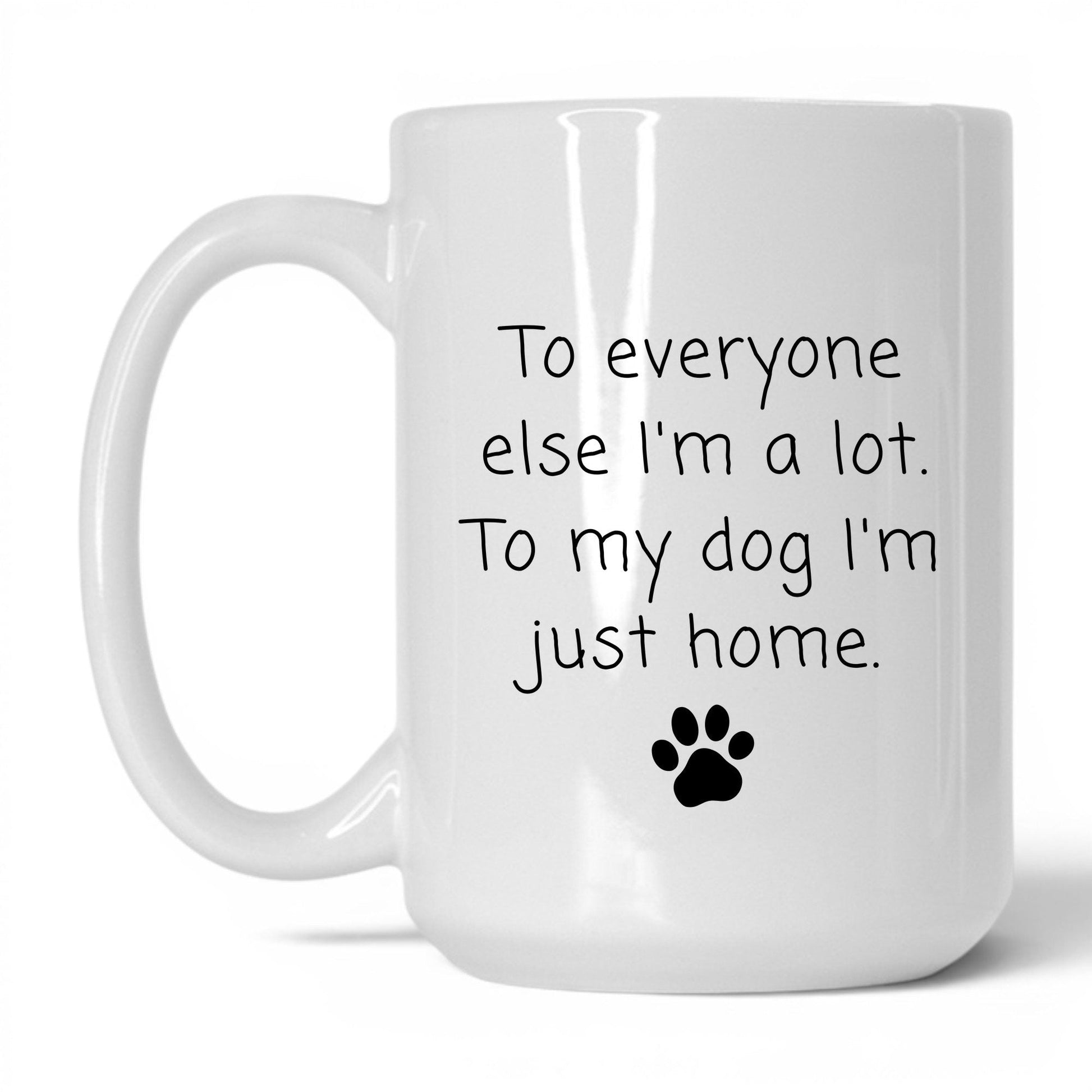 To My Dog I'm Just Home Mug – 15oz White Mug