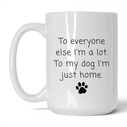 To My Dog I'm Just Home Mug – 15oz White Mug