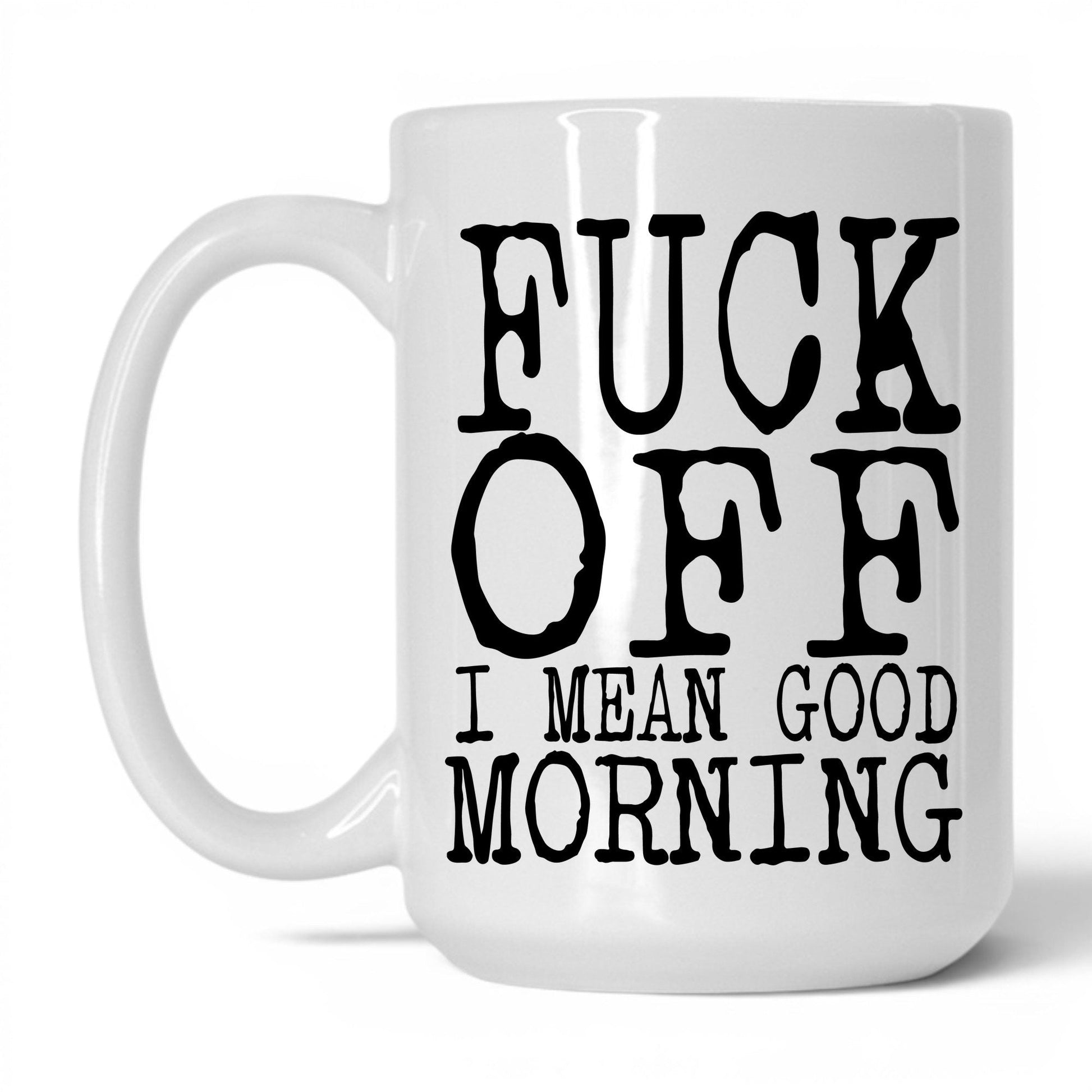 F*ck Off I Mean Good Morning Mug – 15oz White Mug