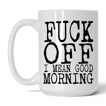 F*ck Off I Mean Good Morning Mug – 15oz White Mug