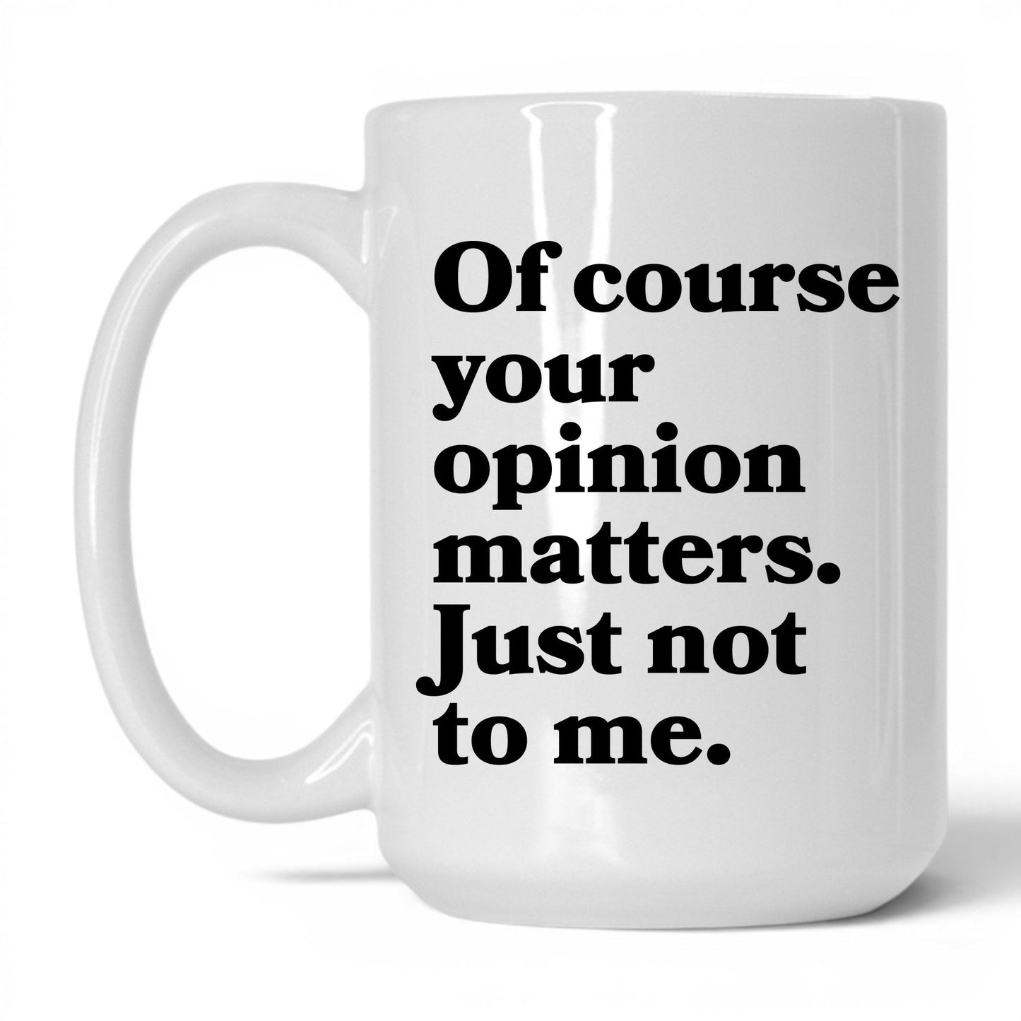 Opinion Matters Just Not to Me Mug – 15oz White Mug