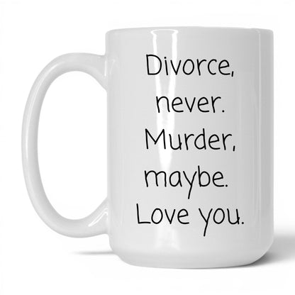 Divorce Never Murder Maybe Mug – 15oz White Mug