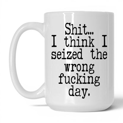 Seized the Wrong F*cking Day Mug – 15oz White Mug