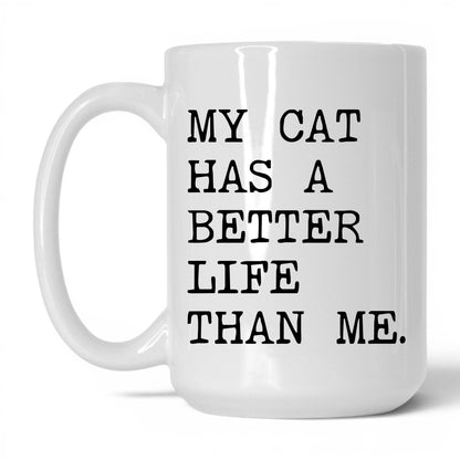 My Cat Has a Better Life Than Me 15oz white coffee mug