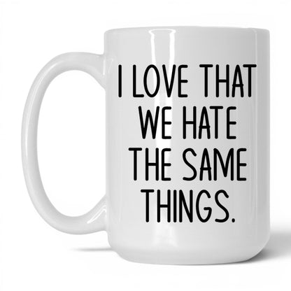 We Hate the Same Things Mug – 15oz White Mug