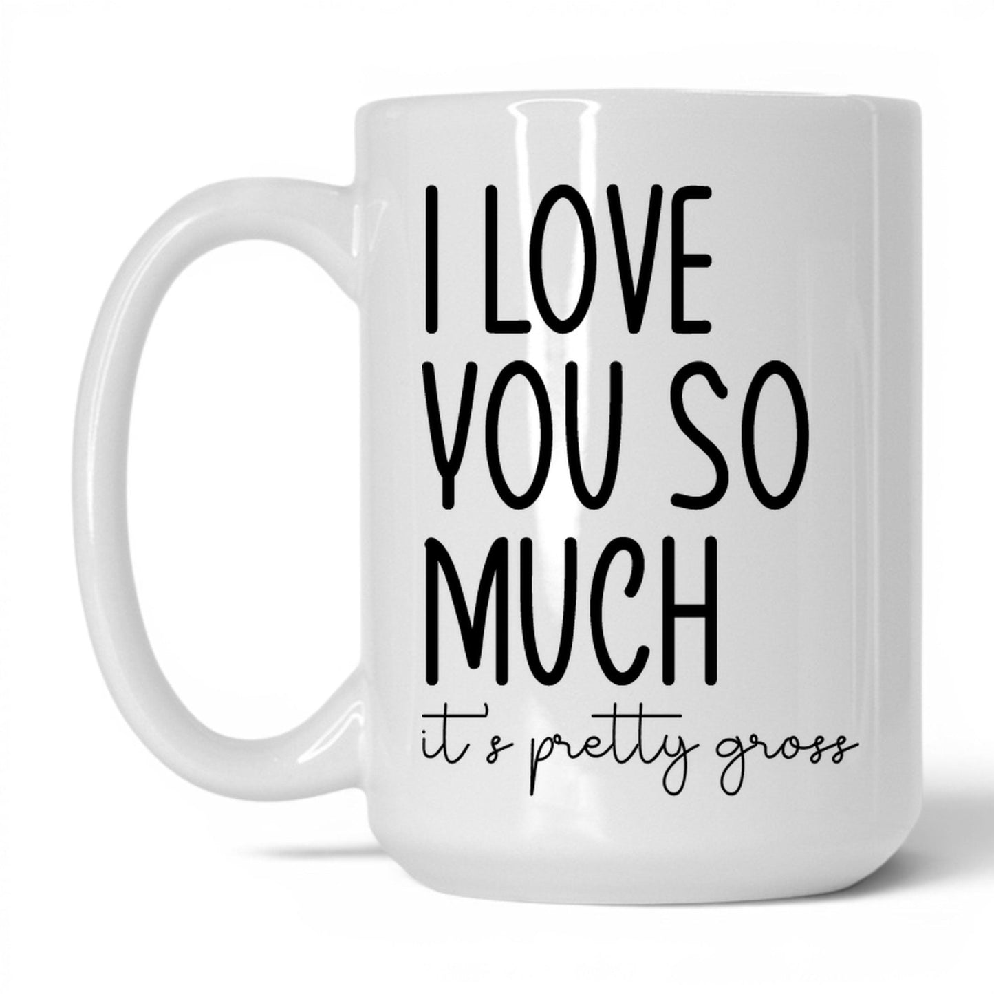 I Love You, It's Pretty Gross Mug – 15oz White Mug